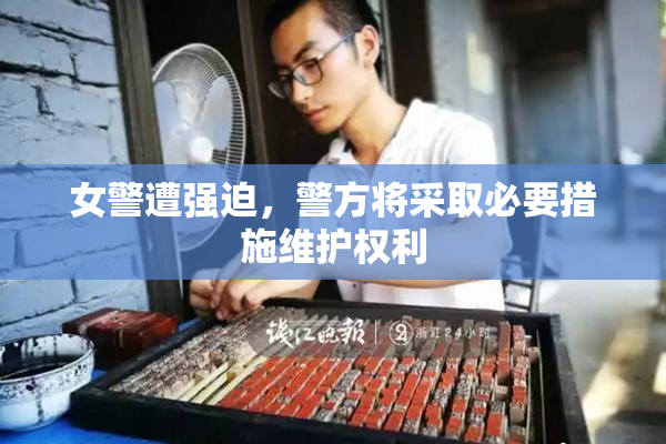 女警遭强迫，警方将采取必要措施维护权利