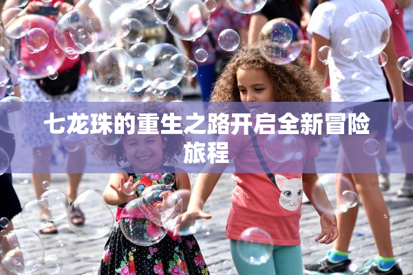七龙珠的重生之路开启全新冒险旅程