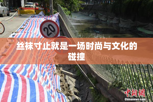 丝袜寸止就是一场时尚与文化的碰撞