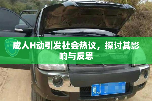 成人H动引发社会热议，探讨其影响与反思