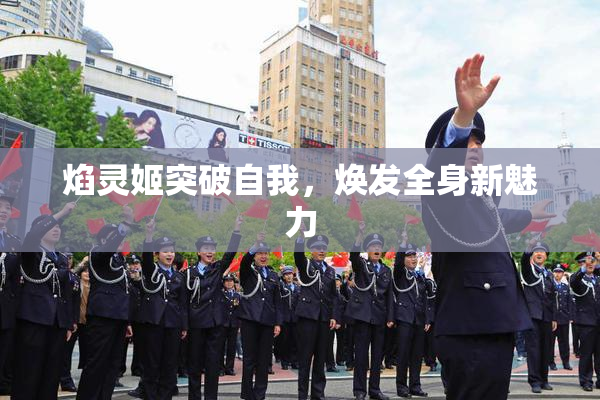 焰灵姬突破自我，焕发全身新魅力