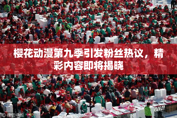 樱花动漫第九季引发粉丝热议，精彩内容即将揭晓