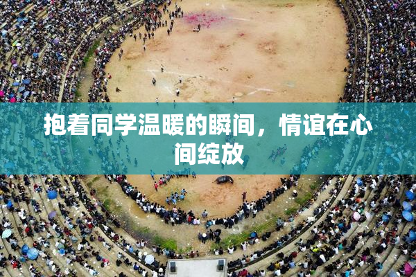抱着同学温暖的瞬间，情谊在心间绽放
