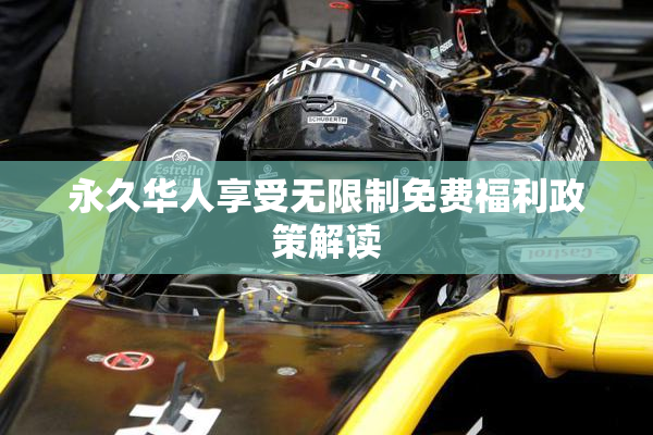 永久华人享受无限制免费福利政策解读