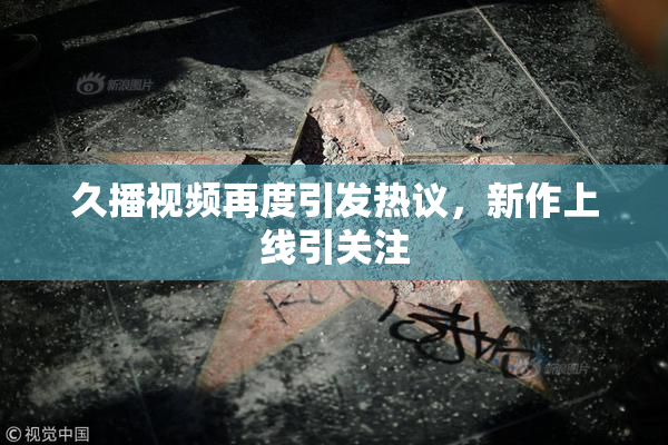 久播视频再度引发热议，新作上线引关注