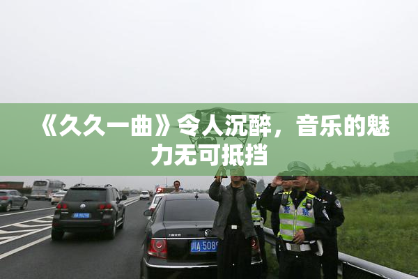 《久久一曲》令人沉醉，音乐的魅力无可抵挡