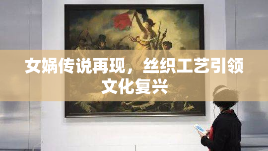女娲传说再现，丝织工艺引领文化复兴