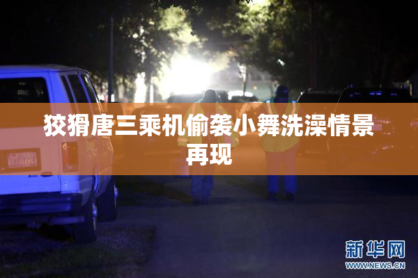 狡猾唐三乘机偷袭小舞洗澡情景再现