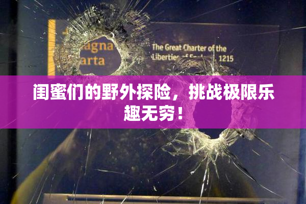 闺蜜们的野外探险，挑战极限乐趣无穷！