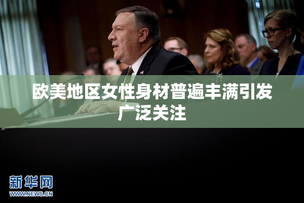欧美地区女性身材普遍丰满引发广泛关注