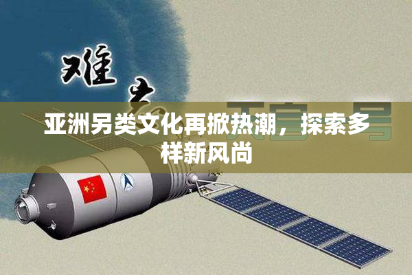 亚洲另类文化再掀热潮，探索多样新风尚