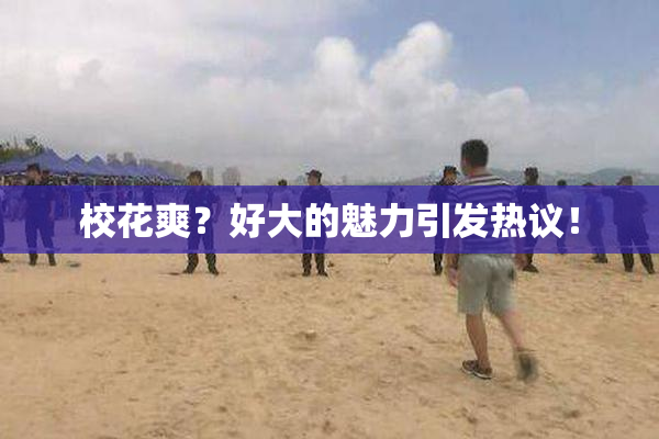 校花爽？好大的魅力引发热议！