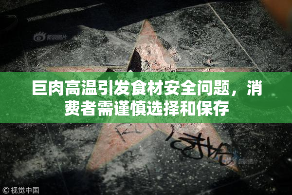 巨肉高温引发食材安全问题，消费者需谨慎选择和保存