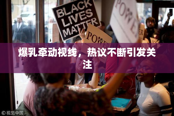 爆乳牵动视线，热议不断引发关注