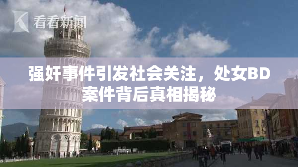 强奸事件引发社会关注，处女BD案件背后真相揭秘