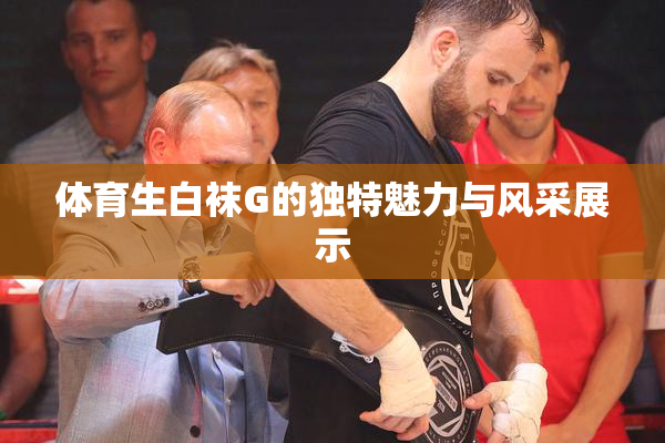 体育生白袜G的独特魅力与风采展示