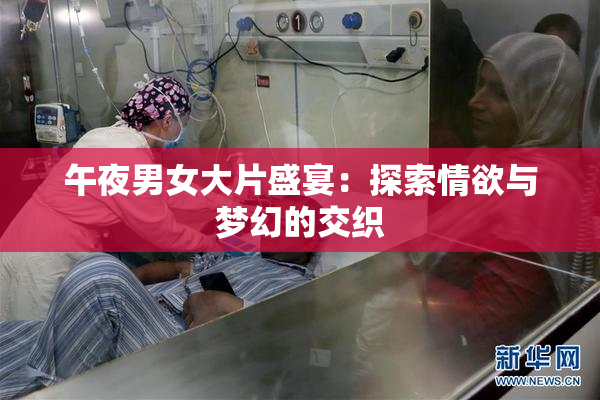 午夜男女大片盛宴：探索情欲与梦幻的交织