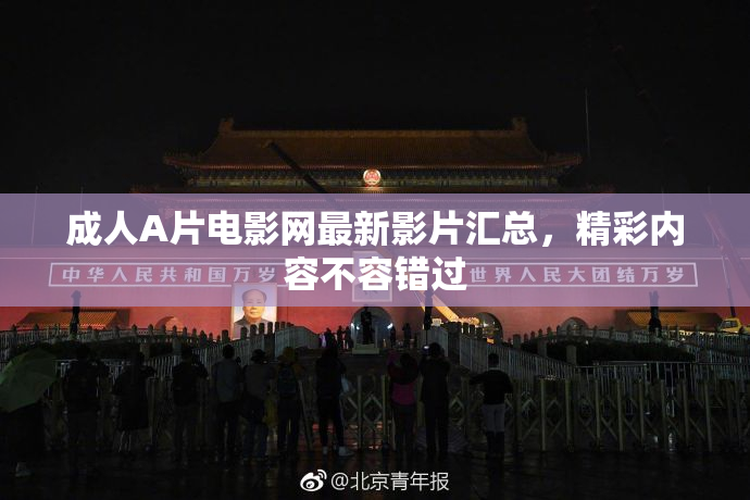 成人A片电影网最新影片汇总，精彩内容不容错过