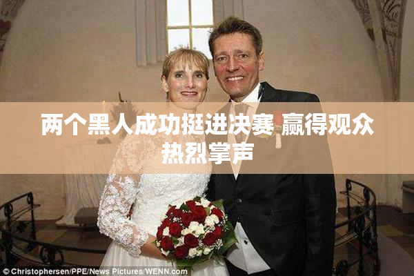 两个黑人成功挺进决赛 赢得观众热烈掌声