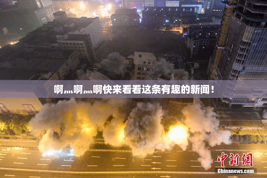 啊灬啊灬啊快来看看这条有趣的新闻！