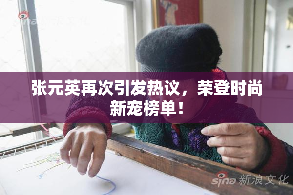 张元英再次引发热议，荣登时尚新宠榜单！