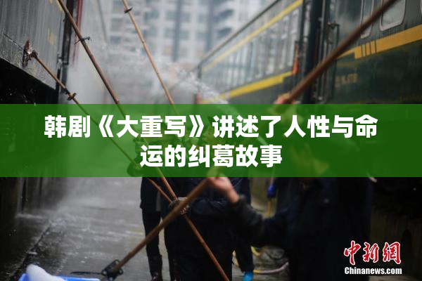 韩剧《大重写》讲述了人性与命运的纠葛故事