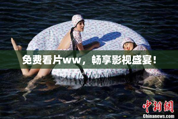 免费看片ww，畅享影视盛宴！