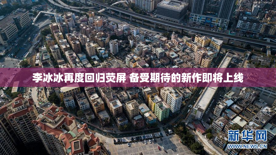 李冰冰再度回归荧屏 备受期待的新作即将上线
