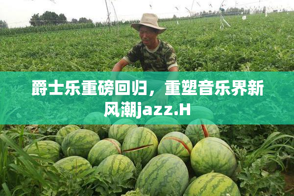 爵士乐重磅回归，重塑音乐界新风潮jazz.H