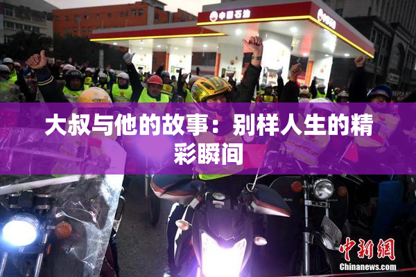 大叔与他的故事：别样人生的精彩瞬间
