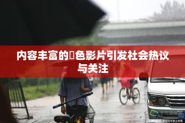 内容丰富的婬色影片引发社会热议与关注