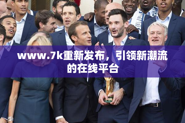 www.7k重新发布，引领新潮流的在线平台