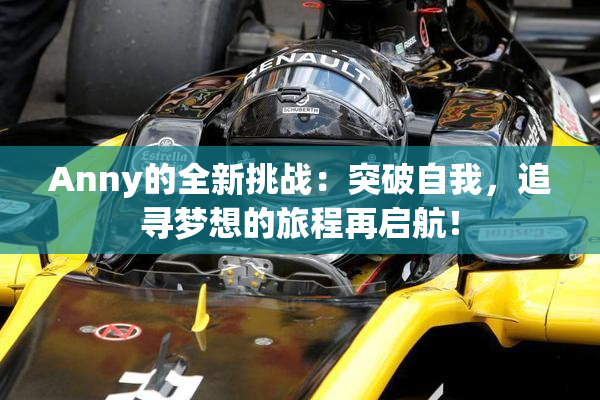 Anny的全新挑战：突破自我，追寻梦想的旅程再启航！