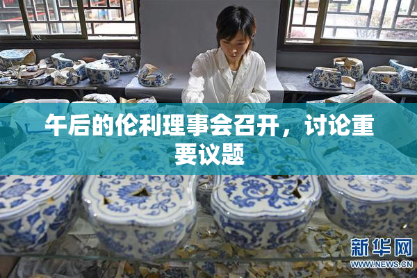 午后的伦利理事会召开，讨论重要议题