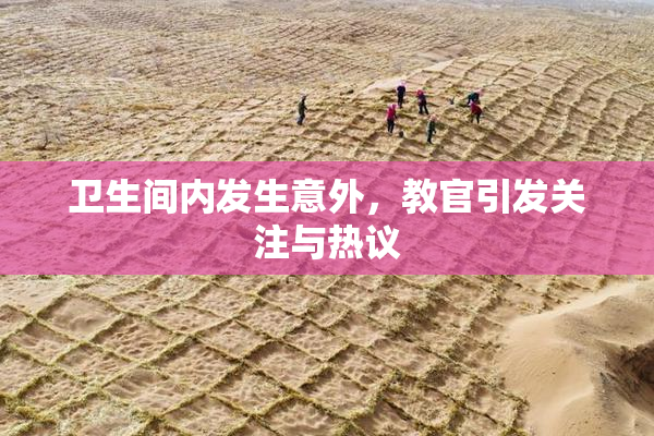 卫生间内发生意外，教官引发关注与热议