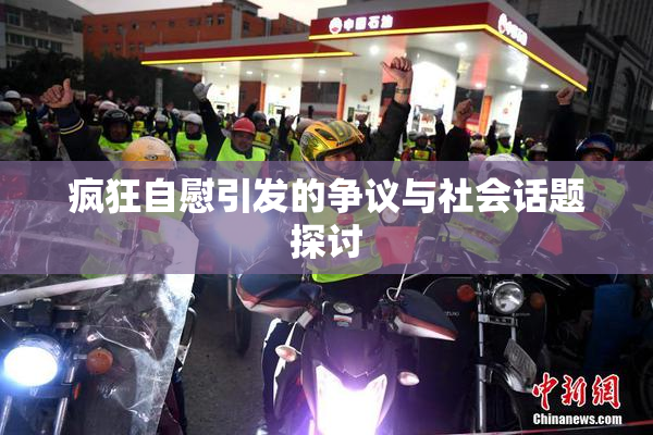 疯狂自慰引发的争议与社会话题探讨