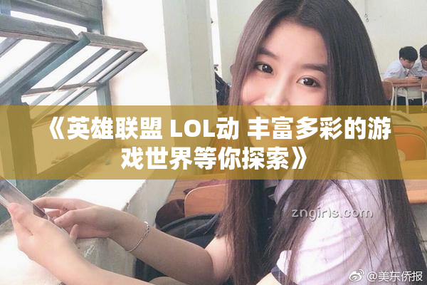 《英雄联盟 LOL动 丰富多彩的游戏世界等你探索》
