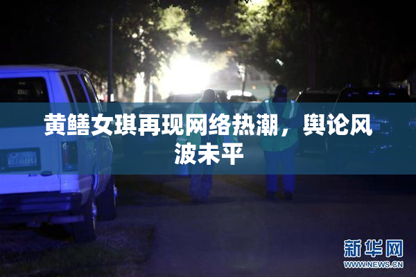 黄鳝女琪再现网络热潮，舆论风波未平