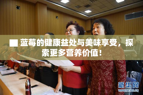 ▇ 蓝莓的健康益处与美味享受，探索更多营养价值！