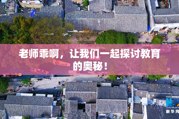 老师乖啊，让我们一起探讨教育的奥秘！