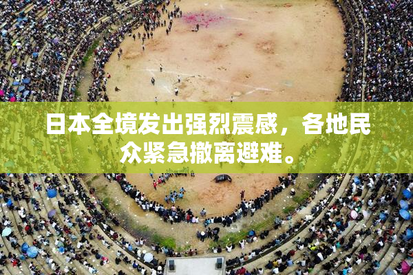 日本全境发出强烈震感，各地民众紧急撤离避难。