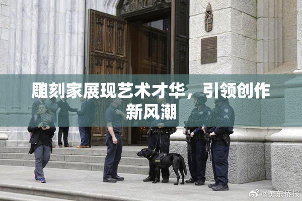 雕刻家展现艺术才华，引领创作新风潮