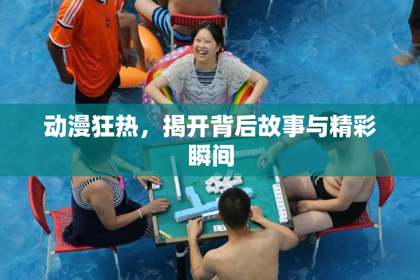动漫狂热，揭开背后故事与精彩瞬间