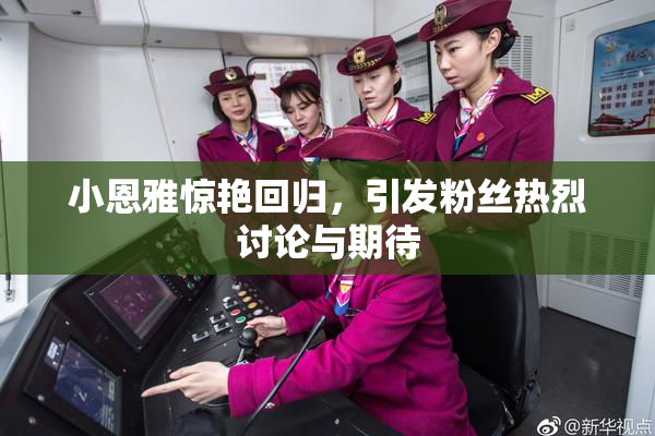 小恩雅惊艳回归，引发粉丝热烈讨论与期待