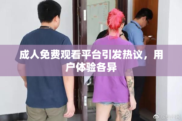 成人免费观看平台引发热议，用户体验各异