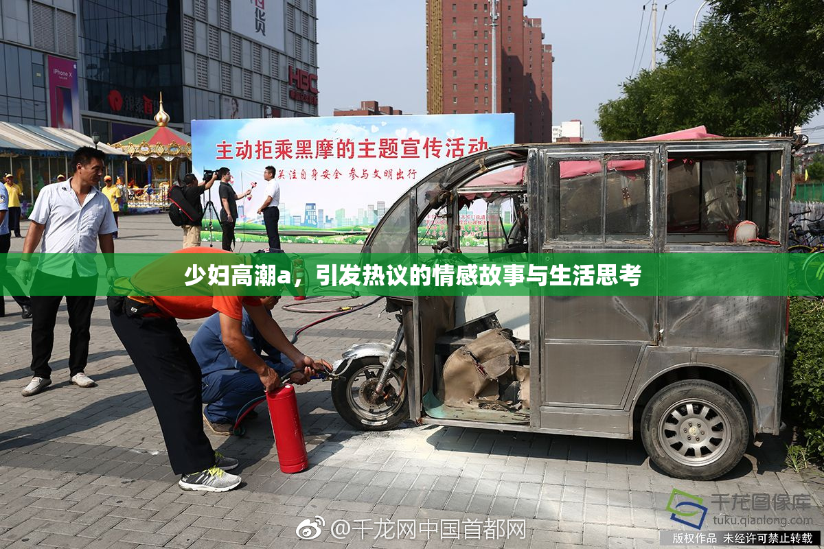 少妇高潮a，引发热议的情感故事与生活思考