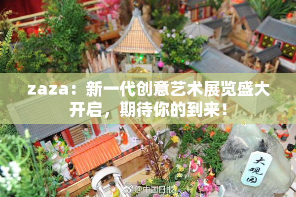 zaza：新一代创意艺术展览盛大开启，期待你的到来！