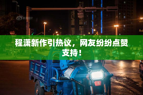 程潇新作引热议，网友纷纷点赞支持！