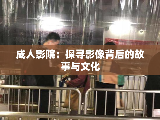 成人影院：探寻影像背后的故事与文化
