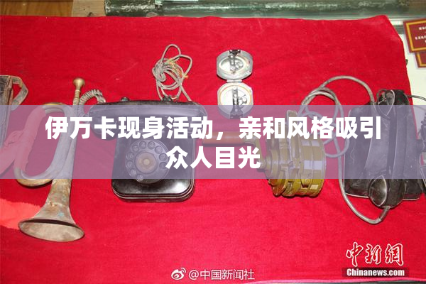 伊万卡现身活动，亲和风格吸引众人目光